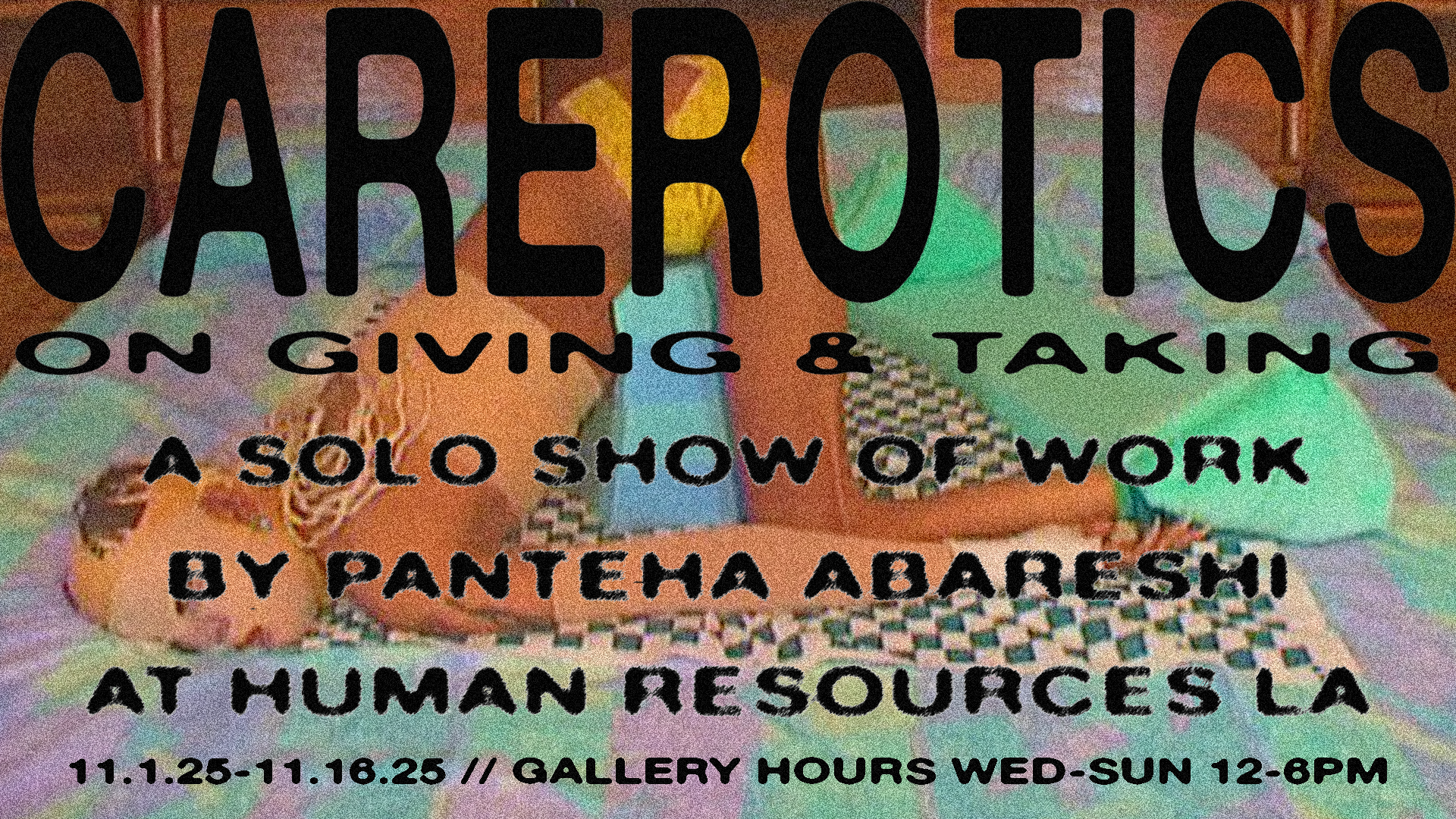 Text: CAREROTICS: on giving & taking, a solo show of work by Panteha Abareshi at Human Resources Los Angeles. Text is layered over a slightly fuzzy image of the artist face down, hips up on a bed.